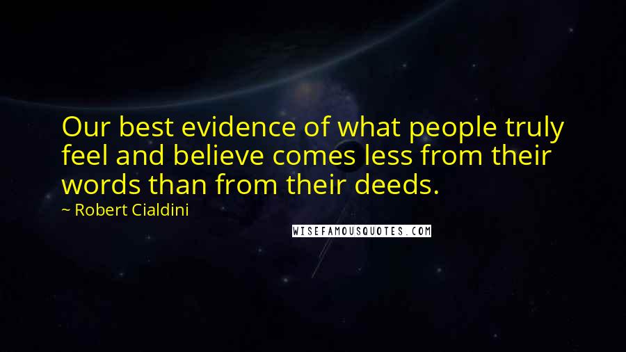 Robert Cialdini Quotes: Our best evidence of what people truly feel and believe comes less from their words than from their deeds.