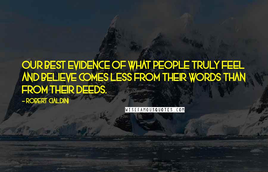 Robert Cialdini Quotes: Our best evidence of what people truly feel and believe comes less from their words than from their deeds.