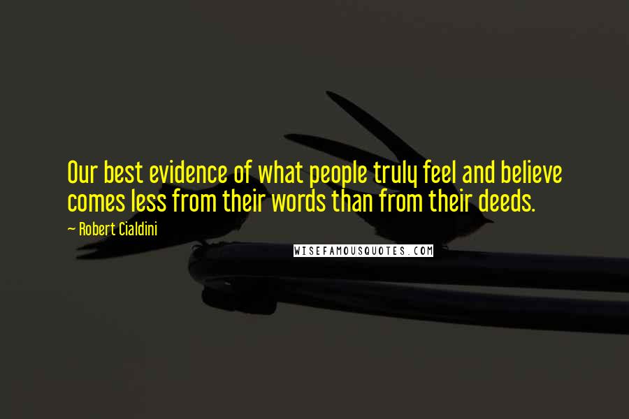 Robert Cialdini Quotes: Our best evidence of what people truly feel and believe comes less from their words than from their deeds.