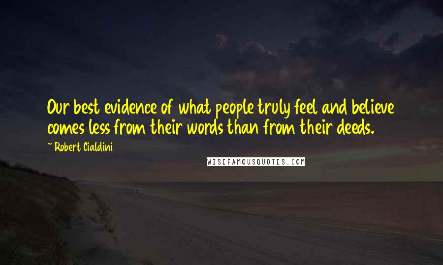 Robert Cialdini Quotes: Our best evidence of what people truly feel and believe comes less from their words than from their deeds.