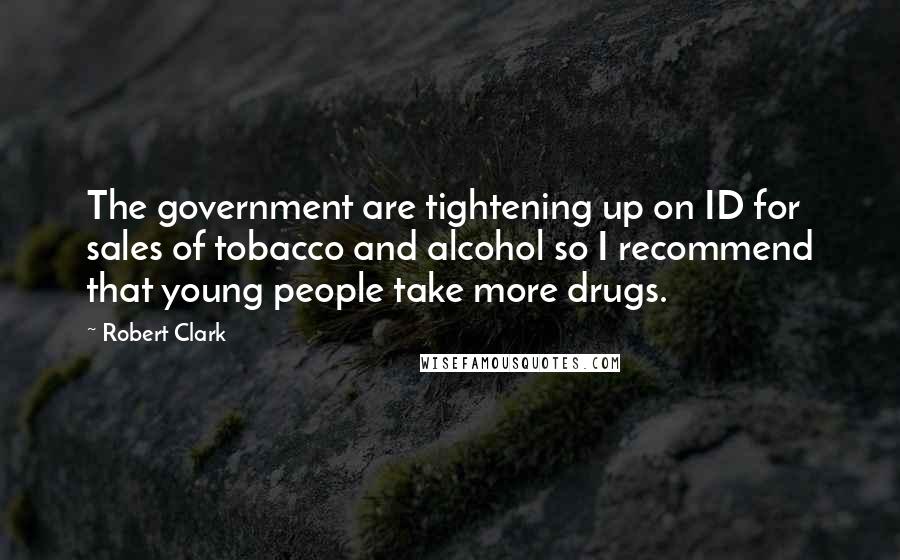 Robert Clark Quotes: The government are tightening up on ID for sales of tobacco and alcohol so I recommend that young people take more drugs.