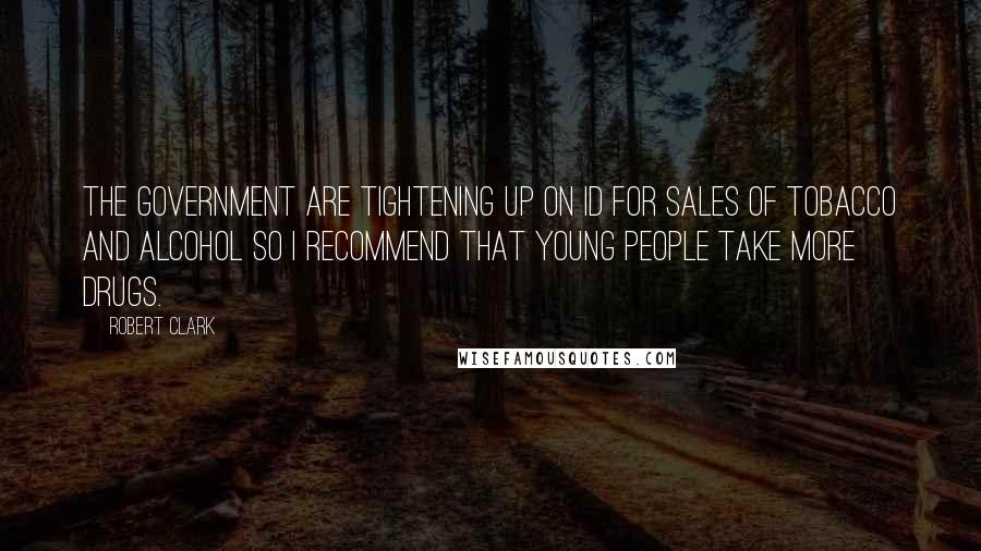 Robert Clark Quotes: The government are tightening up on ID for sales of tobacco and alcohol so I recommend that young people take more drugs.