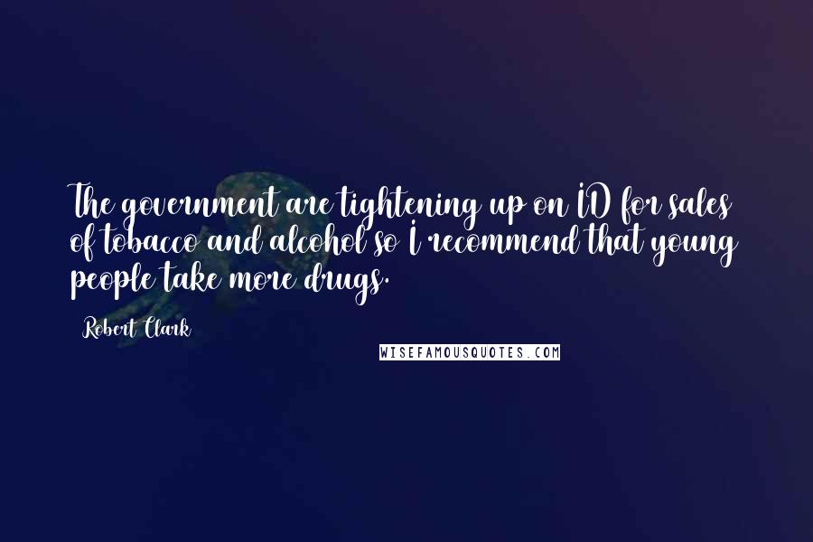 Robert Clark Quotes: The government are tightening up on ID for sales of tobacco and alcohol so I recommend that young people take more drugs.