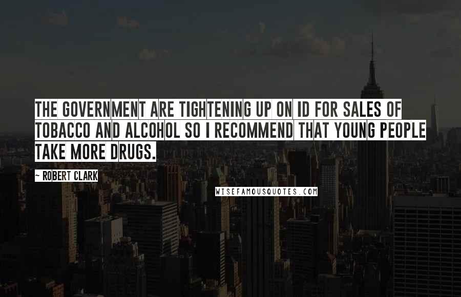 Robert Clark Quotes: The government are tightening up on ID for sales of tobacco and alcohol so I recommend that young people take more drugs.
