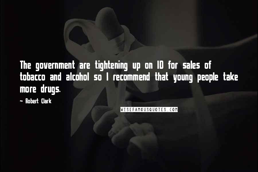 Robert Clark Quotes: The government are tightening up on ID for sales of tobacco and alcohol so I recommend that young people take more drugs.