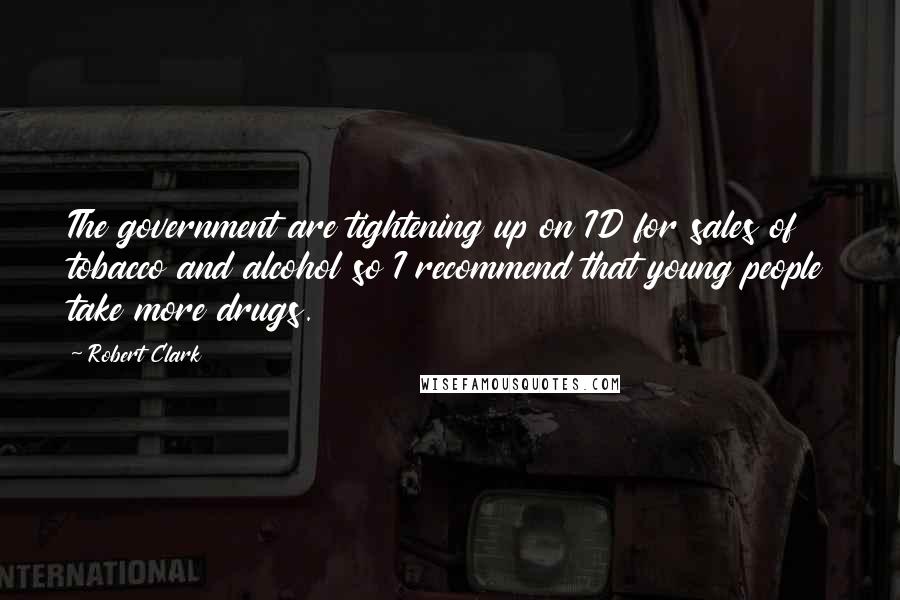 Robert Clark Quotes: The government are tightening up on ID for sales of tobacco and alcohol so I recommend that young people take more drugs.
