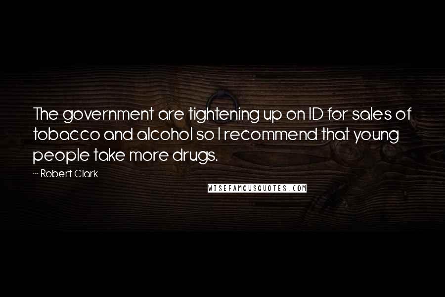 Robert Clark Quotes: The government are tightening up on ID for sales of tobacco and alcohol so I recommend that young people take more drugs.