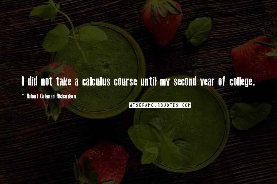 Robert Coleman Richardson Quotes: I did not take a calculus course until my second year of college.