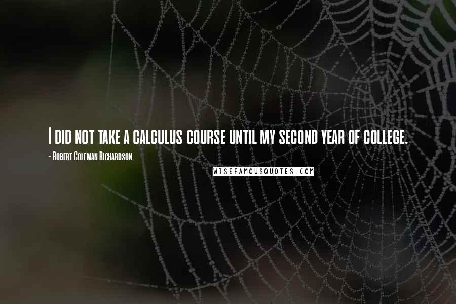 Robert Coleman Richardson Quotes: I did not take a calculus course until my second year of college.