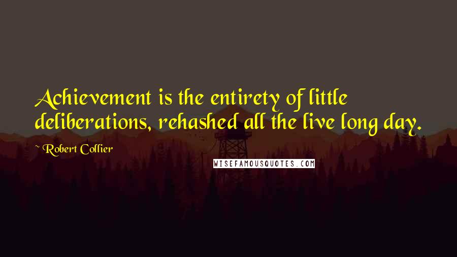 Robert Collier Quotes: Achievement is the entirety of little deliberations, rehashed all the live long day.