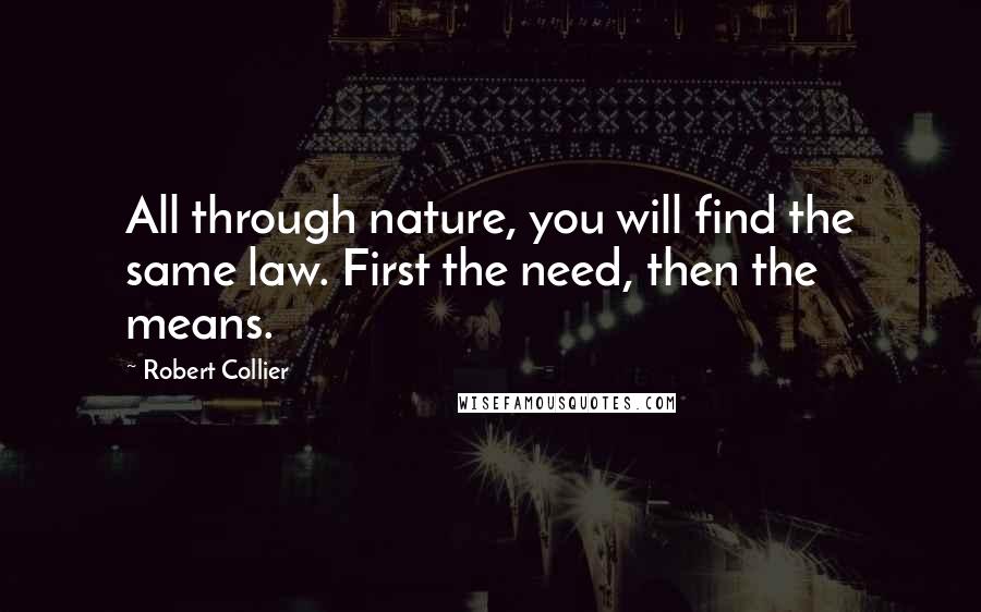 Robert Collier Quotes: All through nature, you will find the same law. First the need, then the means.