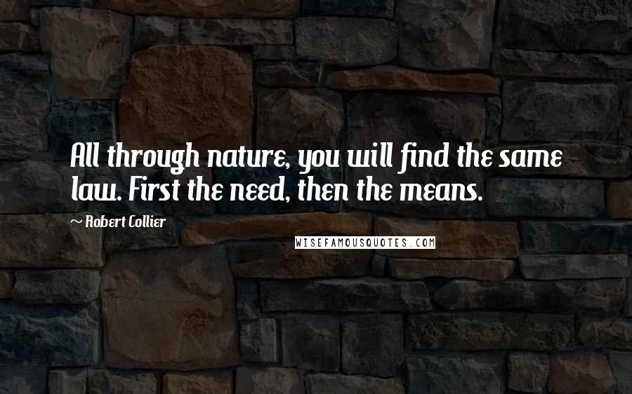 Robert Collier Quotes: All through nature, you will find the same law. First the need, then the means.