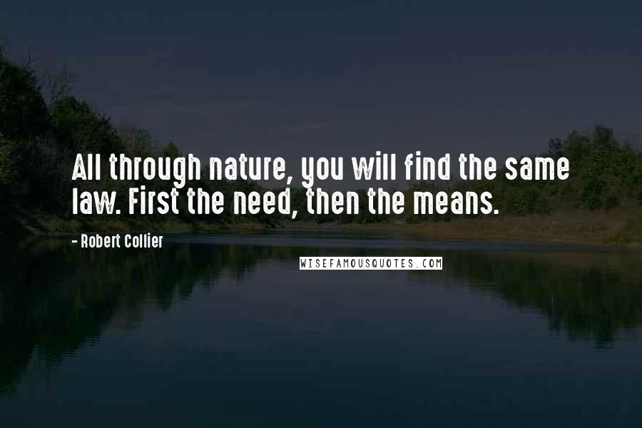 Robert Collier Quotes: All through nature, you will find the same law. First the need, then the means.