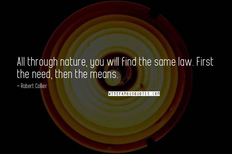 Robert Collier Quotes: All through nature, you will find the same law. First the need, then the means.