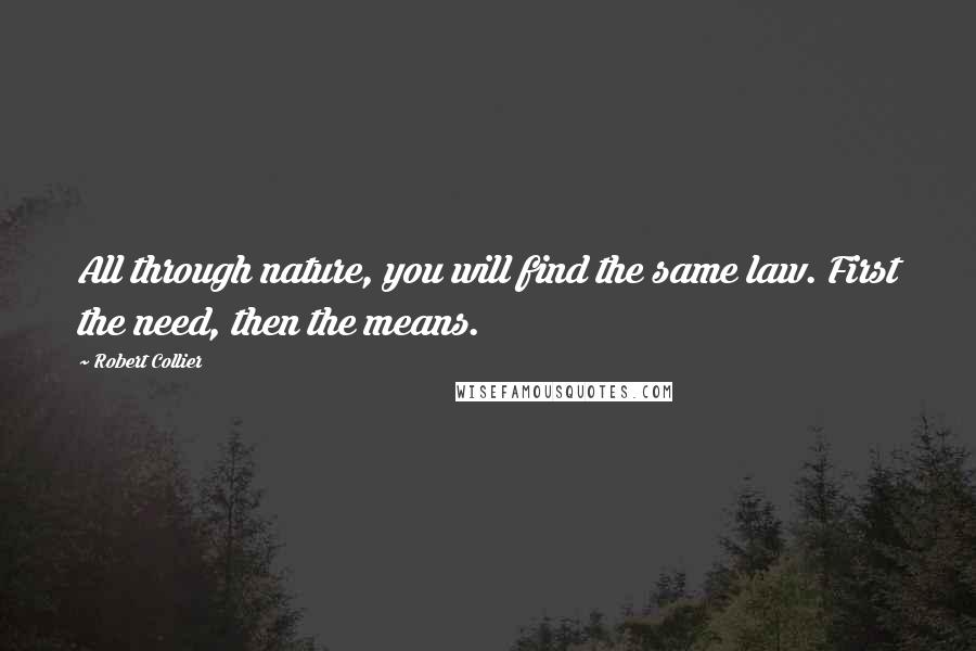 Robert Collier Quotes: All through nature, you will find the same law. First the need, then the means.