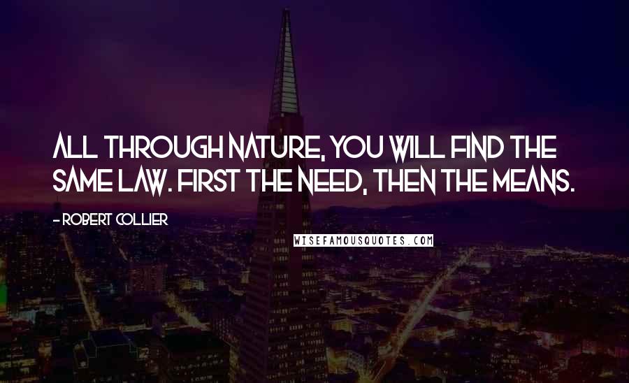 Robert Collier Quotes: All through nature, you will find the same law. First the need, then the means.