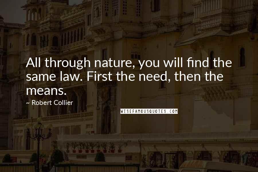 Robert Collier Quotes: All through nature, you will find the same law. First the need, then the means.