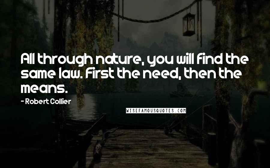 Robert Collier Quotes: All through nature, you will find the same law. First the need, then the means.