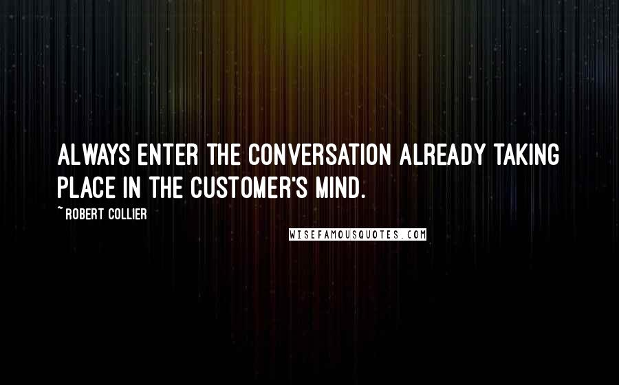 Robert Collier Quotes: Always enter the conversation already taking place in the customer's mind.