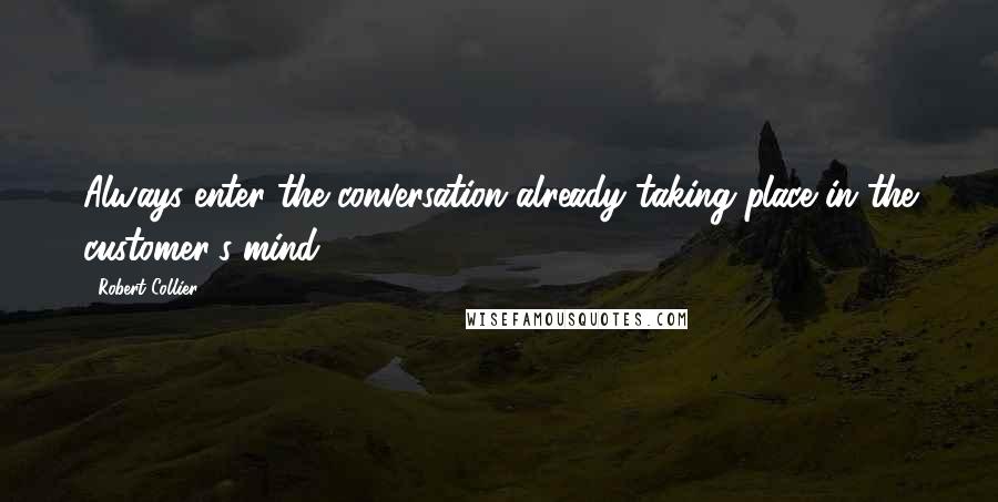 Robert Collier Quotes: Always enter the conversation already taking place in the customer's mind.