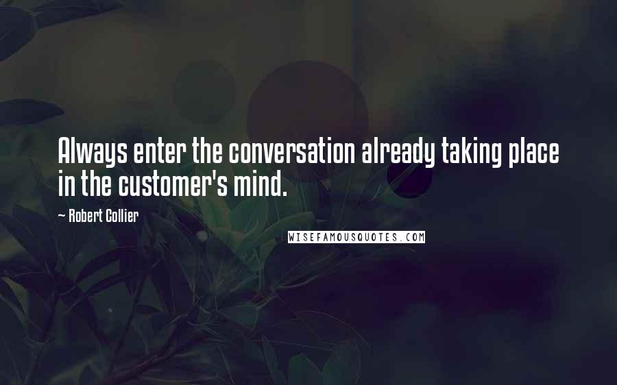 Robert Collier Quotes: Always enter the conversation already taking place in the customer's mind.