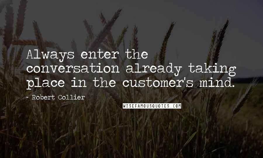 Robert Collier Quotes: Always enter the conversation already taking place in the customer's mind.