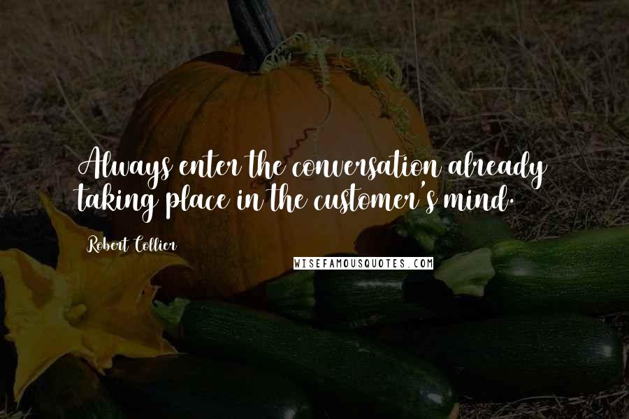Robert Collier Quotes: Always enter the conversation already taking place in the customer's mind.