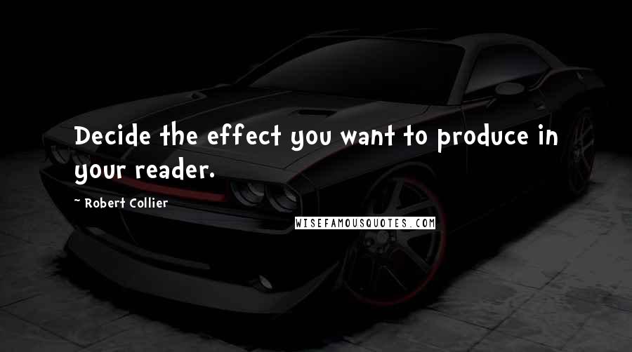 Robert Collier Quotes: Decide the effect you want to produce in your reader.