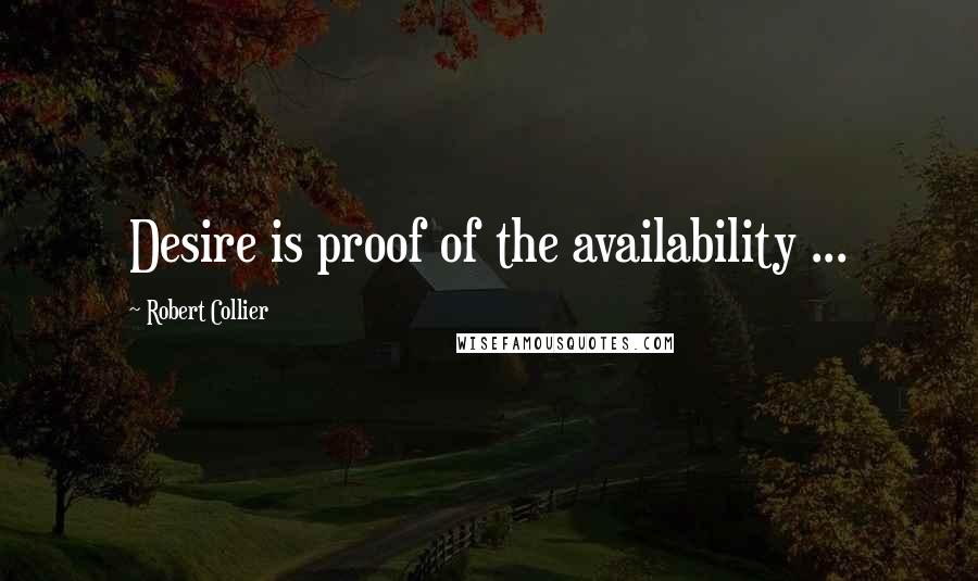 Robert Collier Quotes: Desire is proof of the availability ...