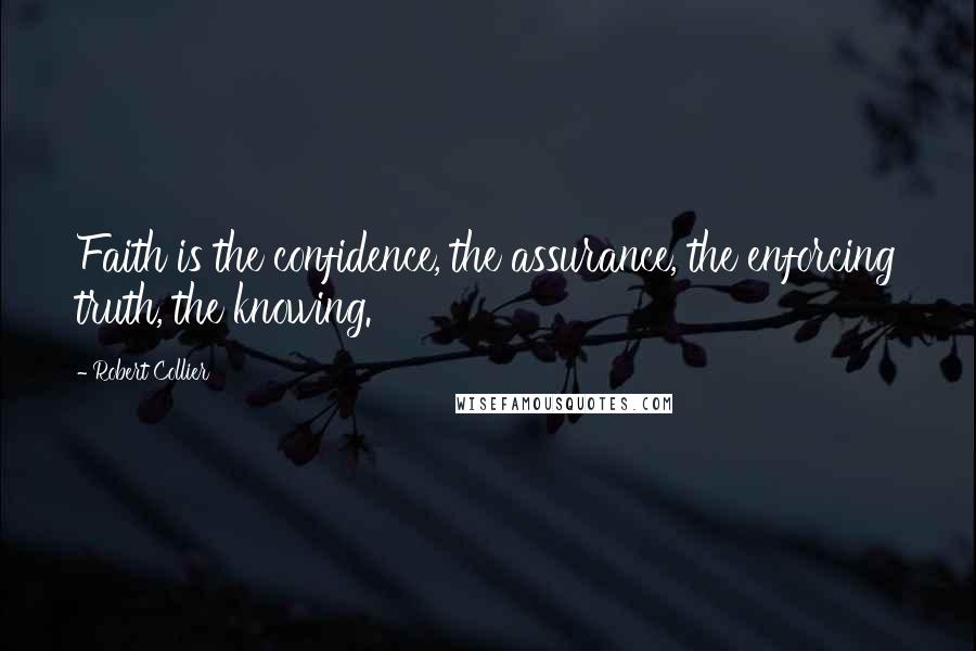 Robert Collier Quotes: Faith is the confidence, the assurance, the enforcing truth, the knowing.