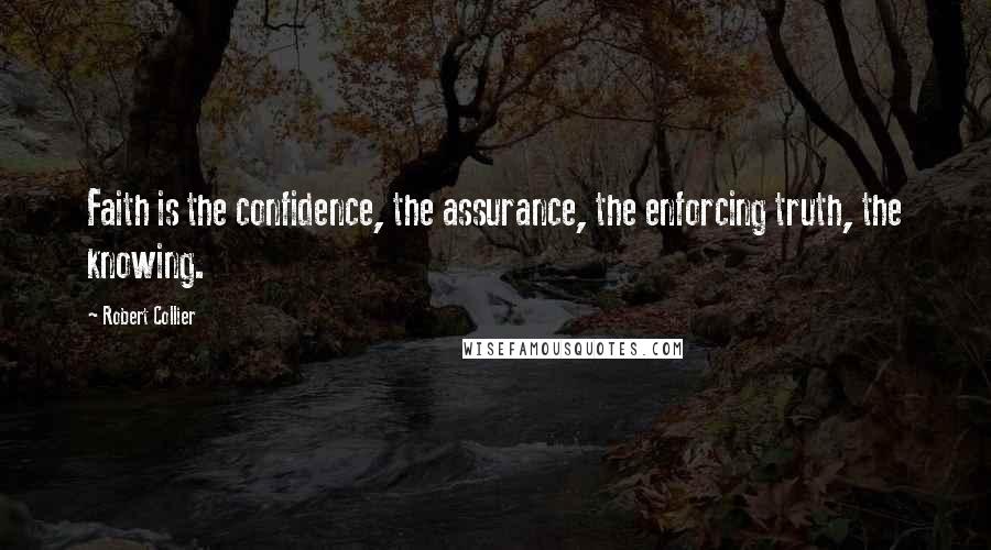 Robert Collier Quotes: Faith is the confidence, the assurance, the enforcing truth, the knowing.