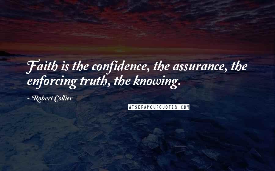 Robert Collier Quotes: Faith is the confidence, the assurance, the enforcing truth, the knowing.