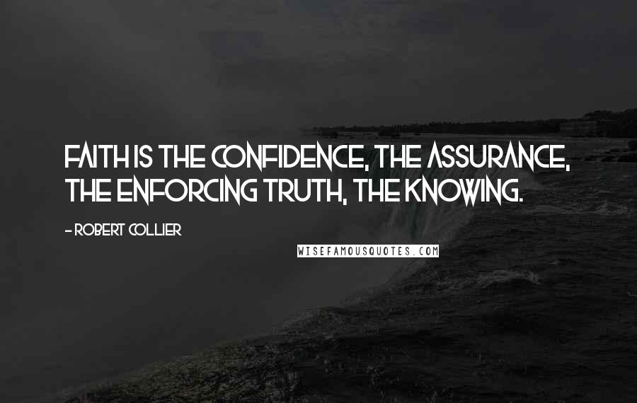 Robert Collier Quotes: Faith is the confidence, the assurance, the enforcing truth, the knowing.