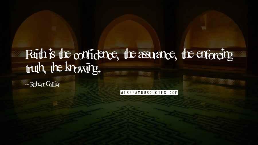 Robert Collier Quotes: Faith is the confidence, the assurance, the enforcing truth, the knowing.