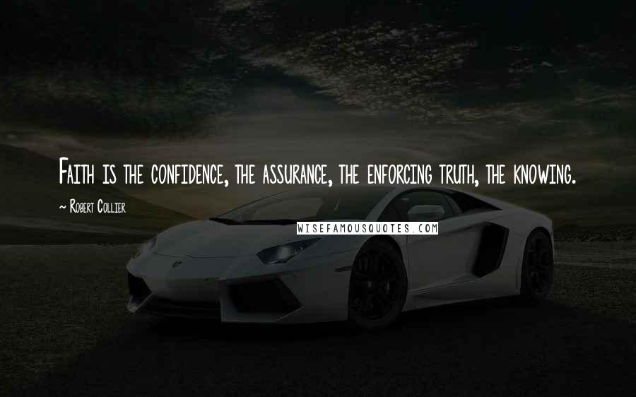 Robert Collier Quotes: Faith is the confidence, the assurance, the enforcing truth, the knowing.