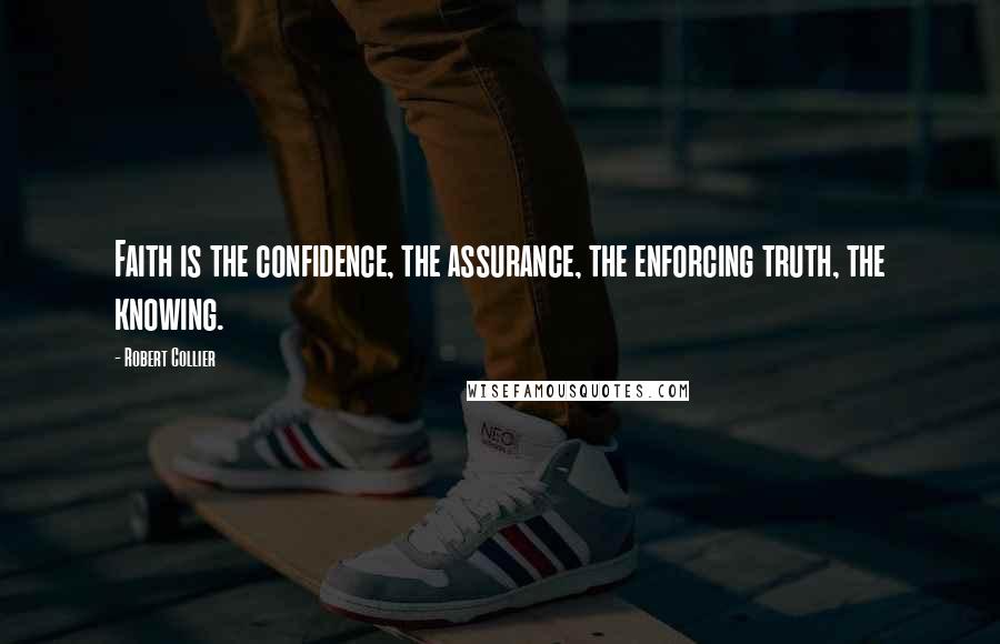 Robert Collier Quotes: Faith is the confidence, the assurance, the enforcing truth, the knowing.