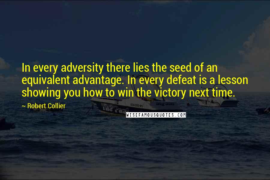 Robert Collier Quotes: In every adversity there lies the seed of an equivalent advantage. In every defeat is a lesson showing you how to win the victory next time.