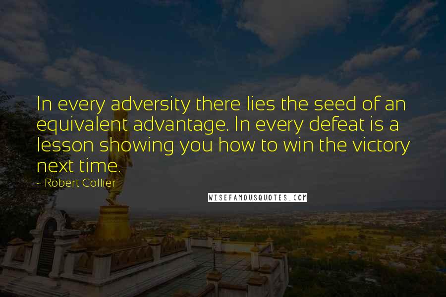 Robert Collier Quotes: In every adversity there lies the seed of an equivalent advantage. In every defeat is a lesson showing you how to win the victory next time.