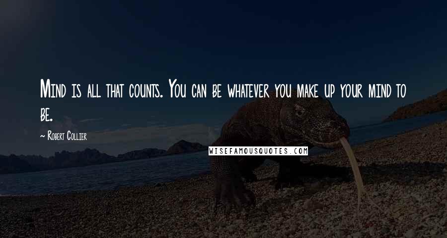 Robert Collier Quotes: Mind is all that counts. You can be whatever you make up your mind to be.