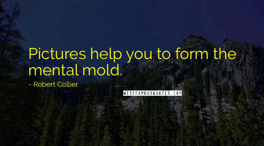 Robert Collier Quotes: Pictures help you to form the mental mold.