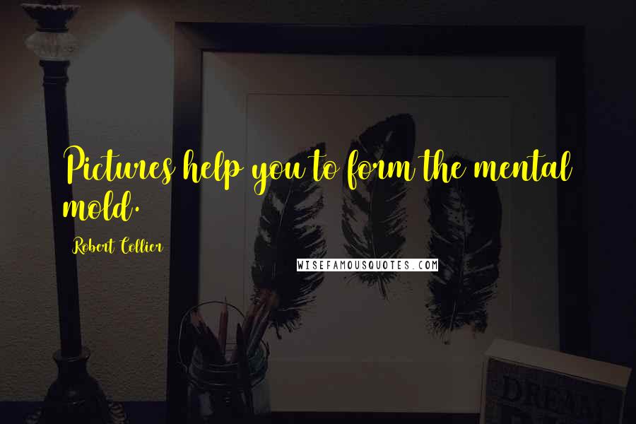 Robert Collier Quotes: Pictures help you to form the mental mold.