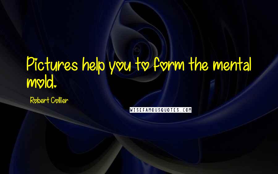 Robert Collier Quotes: Pictures help you to form the mental mold.