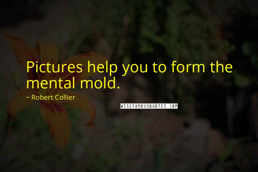 Robert Collier Quotes: Pictures help you to form the mental mold.