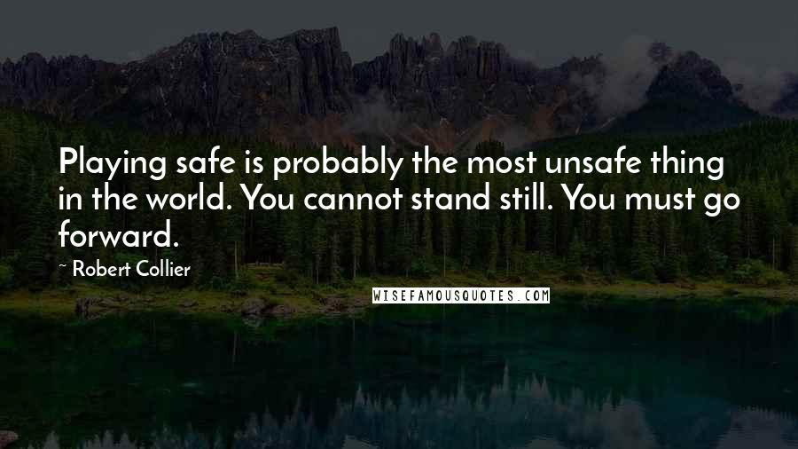 Robert Collier Quotes: Playing safe is probably the most unsafe thing in the world. You cannot stand still. You must go forward.