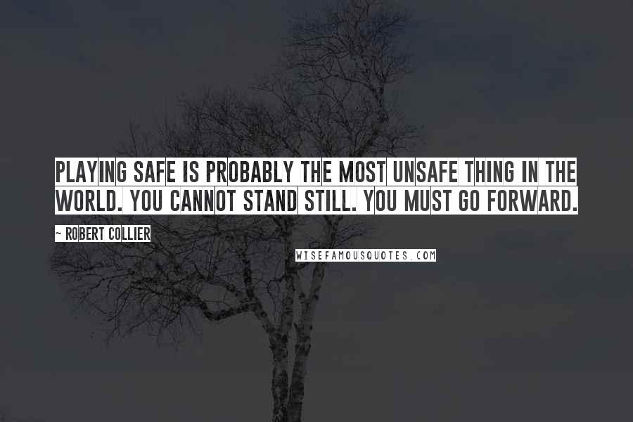 Robert Collier Quotes: Playing safe is probably the most unsafe thing in the world. You cannot stand still. You must go forward.