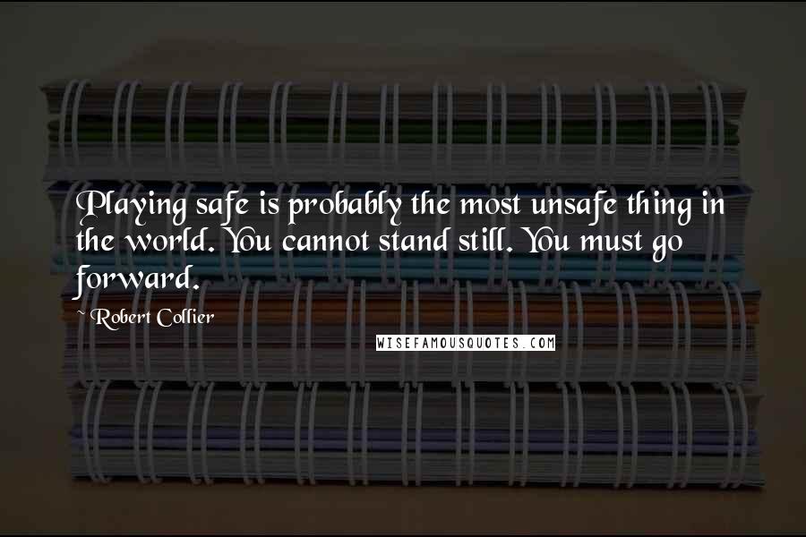 Robert Collier Quotes: Playing safe is probably the most unsafe thing in the world. You cannot stand still. You must go forward.