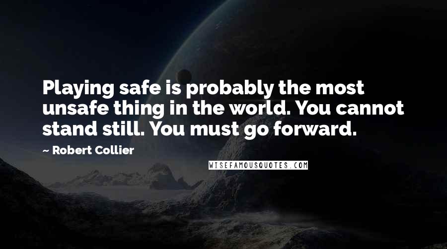 Robert Collier Quotes: Playing safe is probably the most unsafe thing in the world. You cannot stand still. You must go forward.