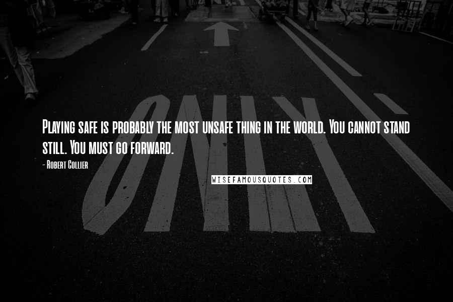 Robert Collier Quotes: Playing safe is probably the most unsafe thing in the world. You cannot stand still. You must go forward.