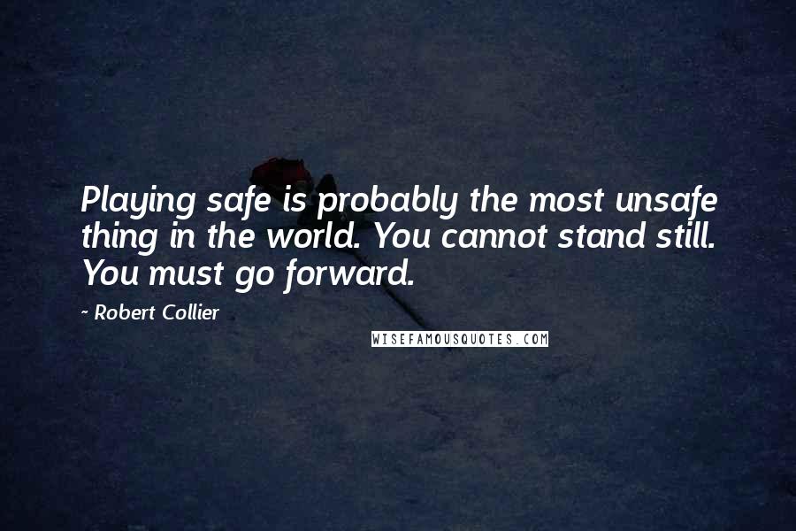 Robert Collier Quotes: Playing safe is probably the most unsafe thing in the world. You cannot stand still. You must go forward.