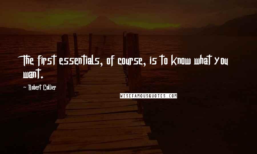 Robert Collier Quotes: The first essentials, of course, is to know what you want.